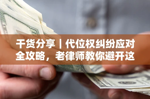 武汉干货分享｜代位权纠纷应对全攻略，老律师教你避开这5大雷区