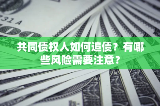 武汉共同债权人如何追债？有哪些风险需要注意？