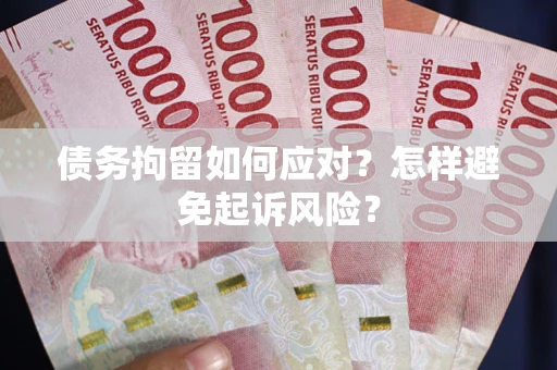 武汉债务拘留如何应对？怎样避免起诉风险？