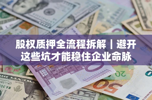 武汉股权质押全流程拆解｜避开这些坑才能稳住企业命脉
