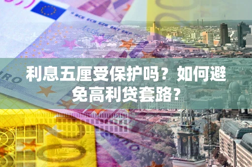 武汉利息五厘受保护吗？如何避免高利贷套路？
