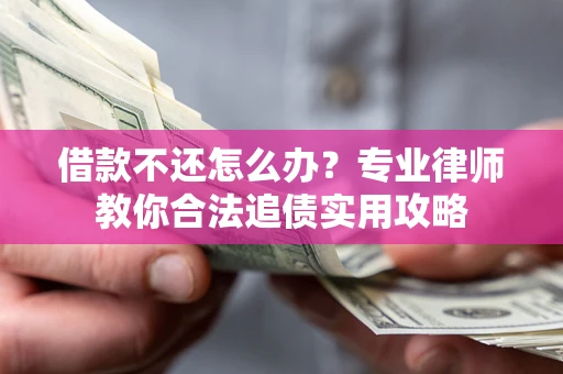 武汉借款不还怎么办？专业律师教你合法追债实用攻略