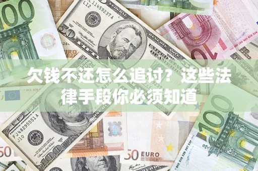 武汉欠钱不还怎么追讨？这些法律手段你必须知道