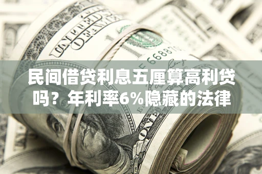 武汉民间借贷利息五厘算高利贷吗？年利率6%隐藏的法律风险全解析