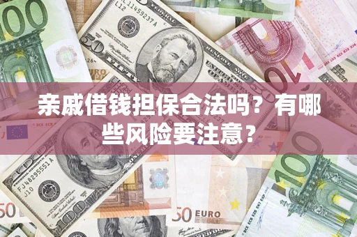 武汉亲戚借钱担保合法吗？有哪些风险要注意？