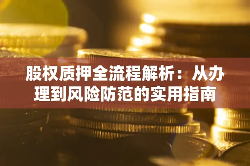 武汉股权质押全流程解析：从办理到风险防范的实用指南