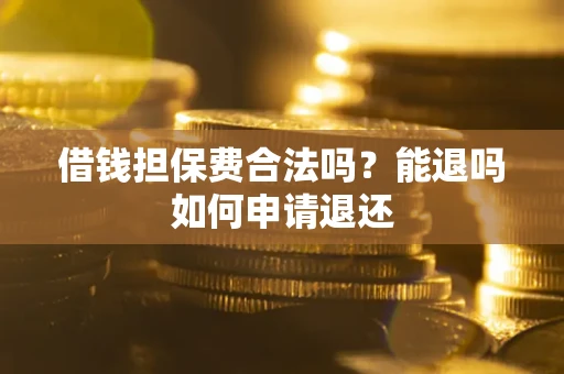 武汉借钱担保费合法吗？能退吗如何申请退还