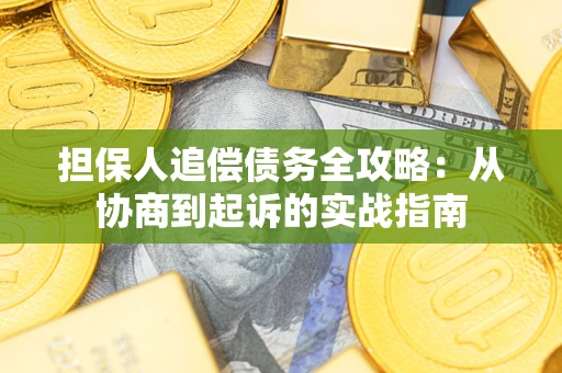 武汉担保人追偿债务全攻略:从协商到起诉的实战指南 武汉担保人追偿债务全攻略:从协商到起诉的实战指南