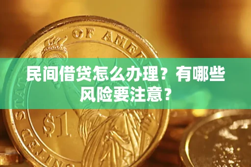 武汉民间借贷怎么办理？有哪些风险要注意？