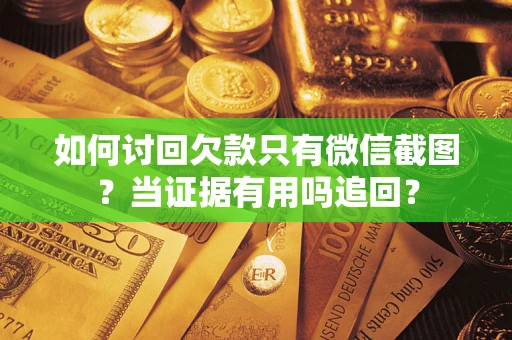 武汉如何讨回欠款只有微信截图？当证据有用吗追回？
