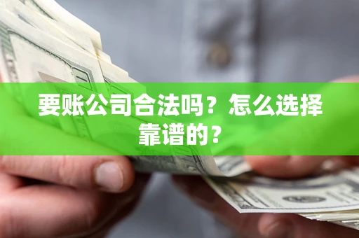 武汉要账公司合法吗？怎么选择靠谱的？