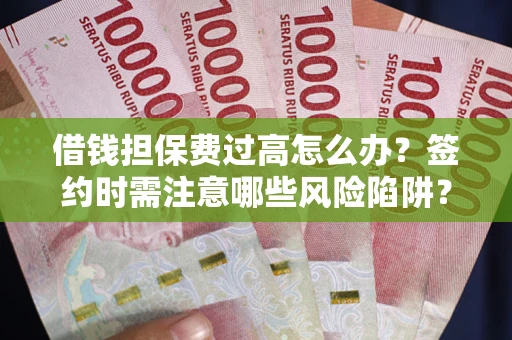 武汉借钱担保费过高怎么办？签约时需注意哪些风险陷阱？