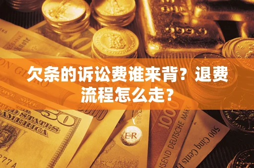 武汉欠条的诉讼费谁来背？退费流程怎么走？