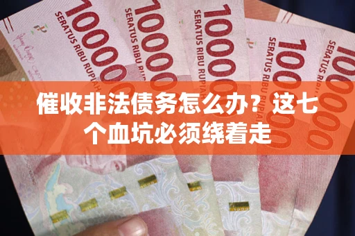 武汉催收非法债务怎么办？这七个血坑必须绕着走