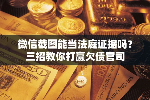 武汉微信截图能当法庭证据吗？三招教你打赢欠债官司
