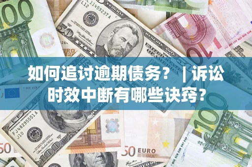 武汉如何追讨逾期债务？ | 诉讼时效中断有哪些诀窍？