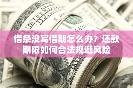 武汉借条没写借期怎么办？还款期限如何合法规避风险