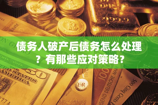 武汉债务人破产后债务怎么处理？有那些应对策略？