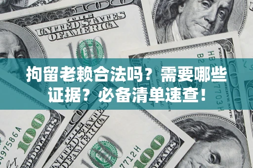 武汉拘留老赖合法吗？需要哪些证据？必备清单速查！