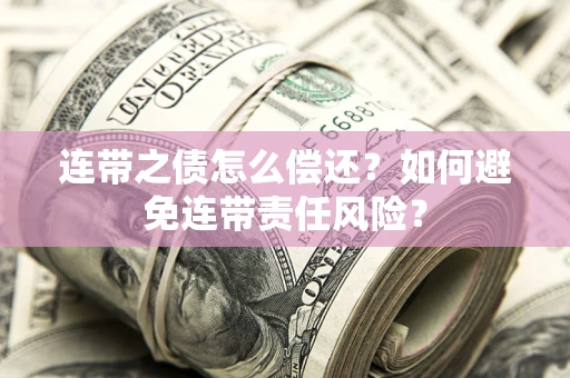武汉连带之债怎么偿还？如何避免连带责任风险？
