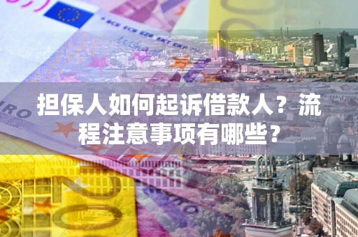 武汉担保人如何起诉借款人？流程注意事项有哪些？