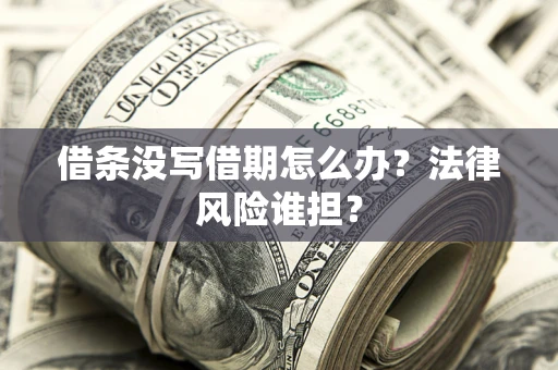 武汉借条没写借期怎么办？法律风险谁担？