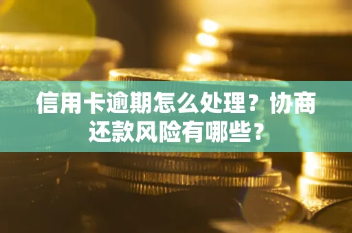 武汉信用卡逾期怎么处理？协商还款风险有哪些？